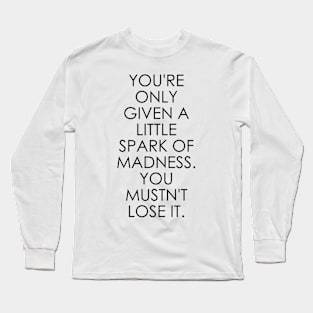 You're Only Given a Little Spark of Madness You Mustn't Lose It Long Sleeve T-Shirt